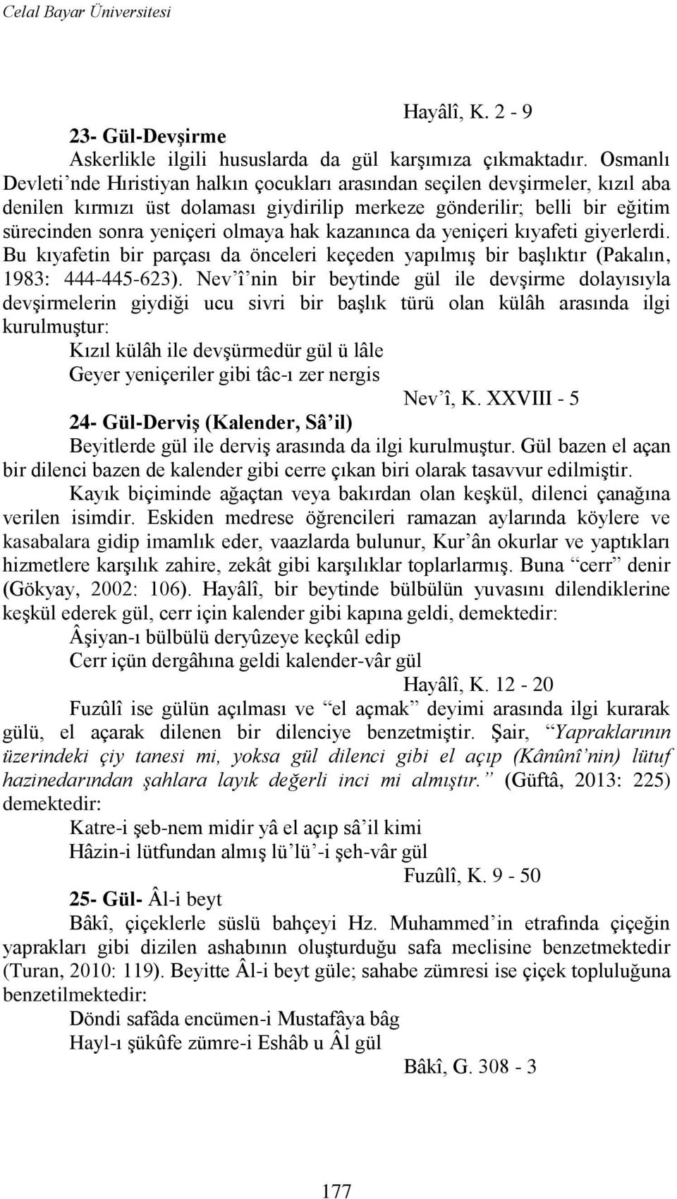 hak kazanınca da yeniçeri kıyafeti giyerlerdi. Bu kıyafetin bir parçası da önceleri keçeden yapılmıģ bir baģlıktır (Pakalın, 1983: 444-445-623).