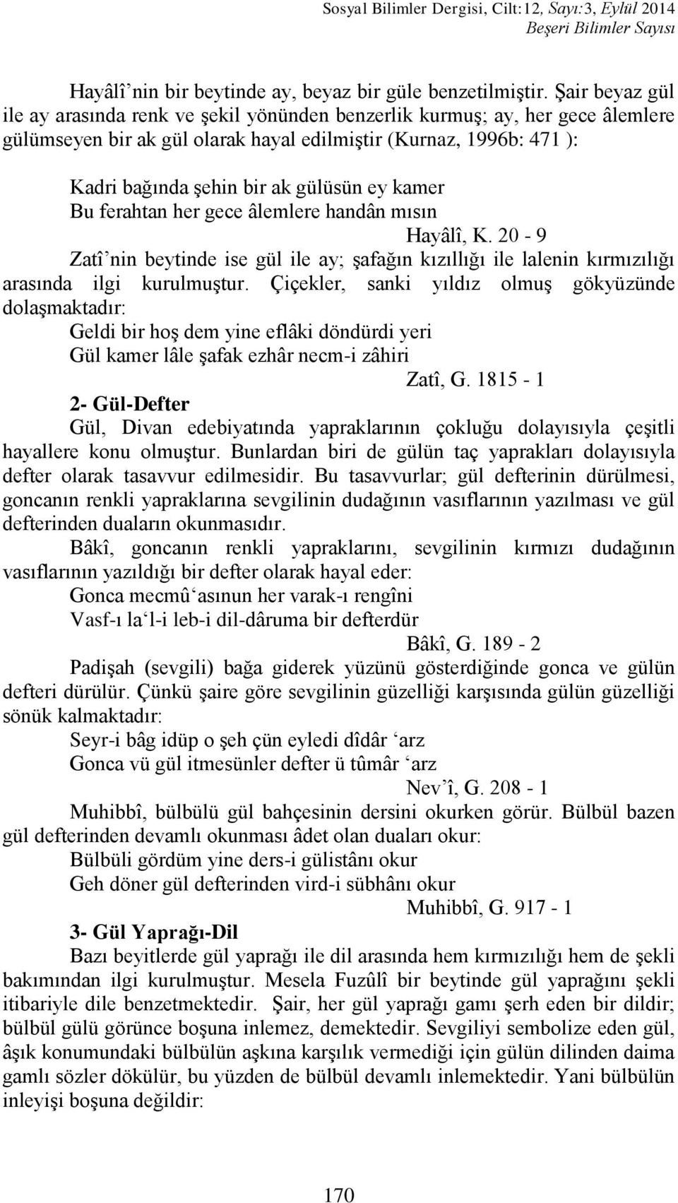 ey kamer Bu ferahtan her gece âlemlere handân mısın Hayâlî, K. 20-9 Zatî nin beytinde ise gül ile ay; Ģafağın kızıllığı ile lalenin kırmızılığı arasında ilgi kurulmuģtur.