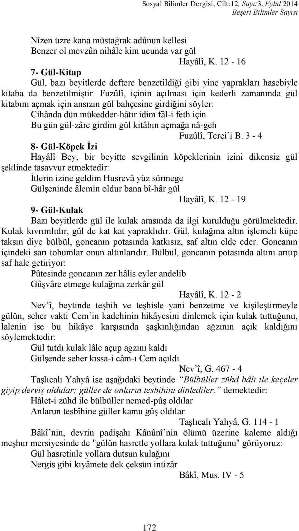 Fuzûlî, içinin açılması için kederli zamanında gül kitabını açmak için ansızın gül bahçesine girdiğini söyler: Cihânda dün mükedder-hâtır idim fâl-i feth için Bu gün gül-zâre girdim gül kitâbın