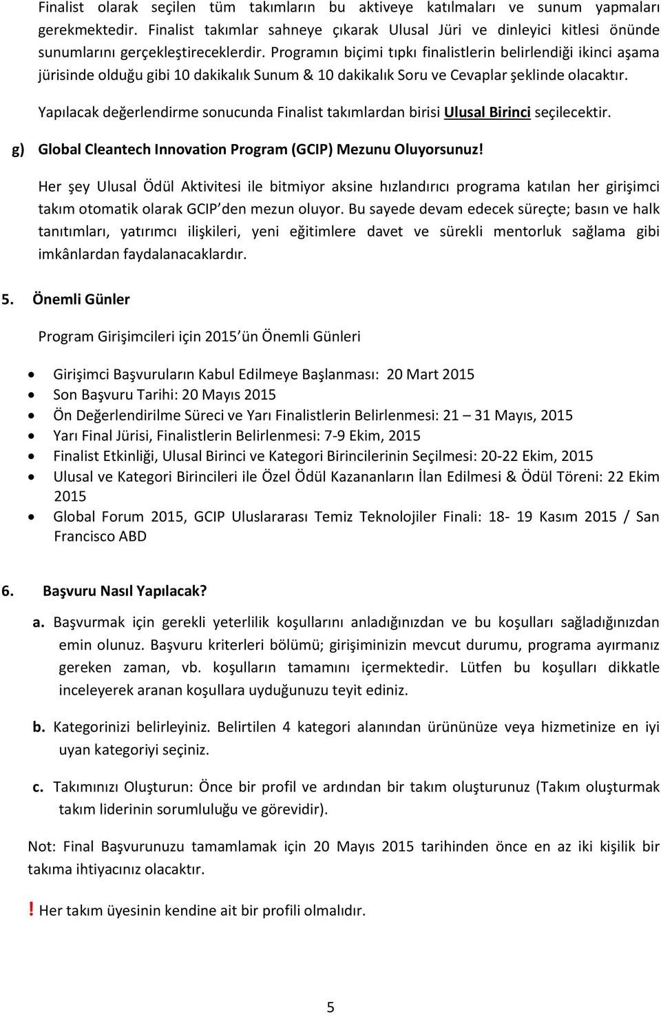 Programın biçimi tıpkı finalistlerin belirlendiği ikinci aşama jürisinde olduğu gibi 10 dakikalık Sunum & 10 dakikalık Soru ve Cevaplar şeklinde olacaktır.