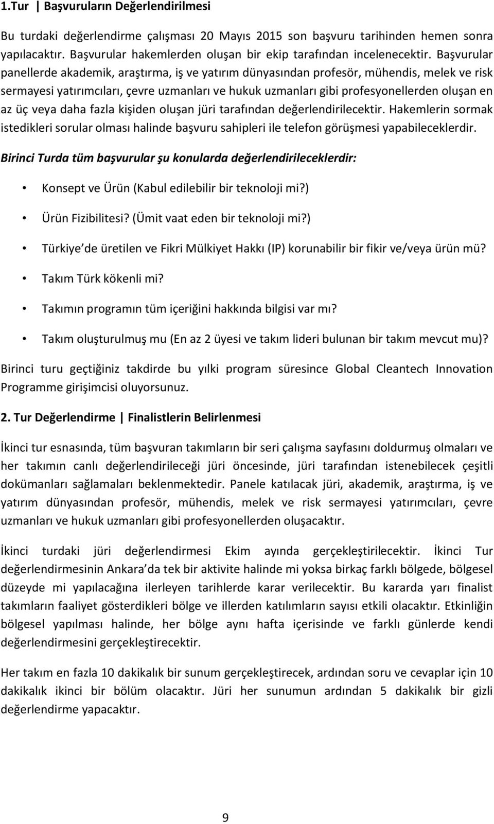 üç veya daha fazla kişiden oluşan jüri tarafından değerlendirilecektir. Hakemlerin sormak istedikleri sorular olması halinde başvuru sahipleri ile telefon görüşmesi yapabileceklerdir.