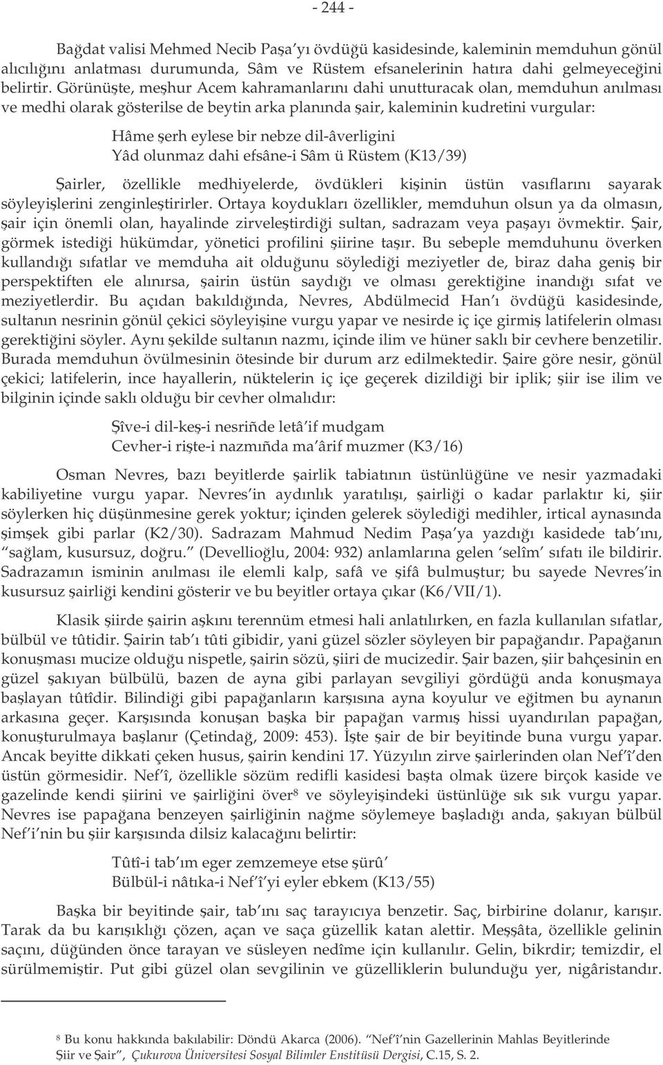 dil-âverligini Yâd olunmaz dahi efsâne-i Sâm ü Rüstem (K13/39) airler, özellikle medhiyelerde, övdükleri kiinin üstün vasıflarını sayarak söyleyilerini zenginletirirler.