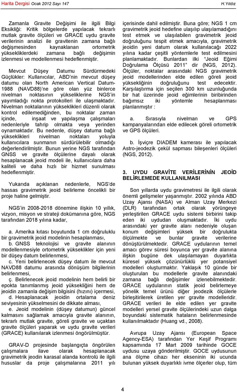 Mevcut Düşey Datumu Sürdürmedeki Güçlükler: Kullanıcılar, ABD nin mevcut düşey datumu olan North American Vertical Datum- 1988 (NAVD88) ne göre olan yüz binlerce nivelman noktasının yükseliklerine