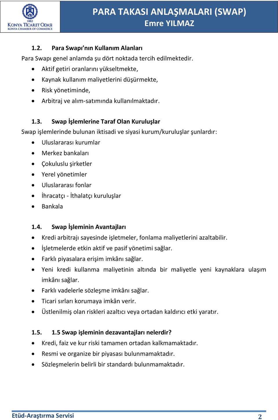 Swap İşlemlerine Taraf Olan Kuruluşlar Swap işlemlerinde bulunan iktisadi ve siyasi kurum/kuruluşlar şunlardır: Uluslararası kurumlar Merkez bankaları Çokuluslu şirketler Yerel yönetimler