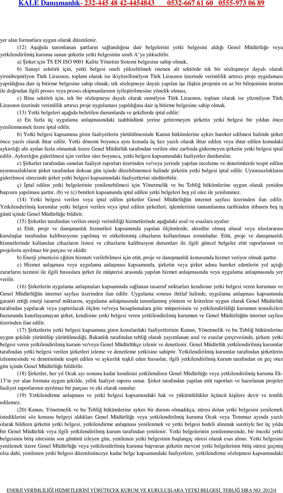 a) Şirket için TS EN ISO 9001 Kalite Yönetim Sistemi belgesine sahip olmak, b) Sanayi sektörü için, yetki belgesi sınıfı yükseltilmek istenen alt sektörde tek bir sözleşmeye dayalı olarak