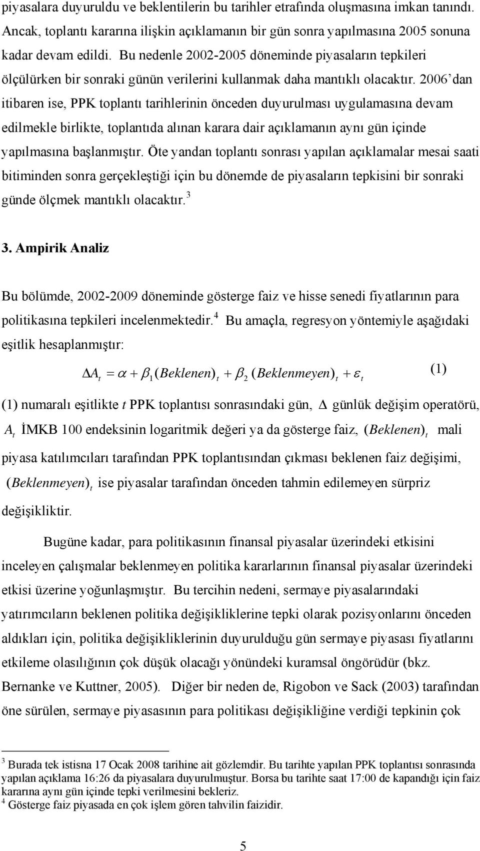 2006 dan itibaren ise, PPK toplantı tarihlerinin önceden duyurulması uygulamasına devam edilmekle birlikte, toplantıda alınan karara dair açıklamanın aynı gün içinde yapılmasına başlanmıştır.