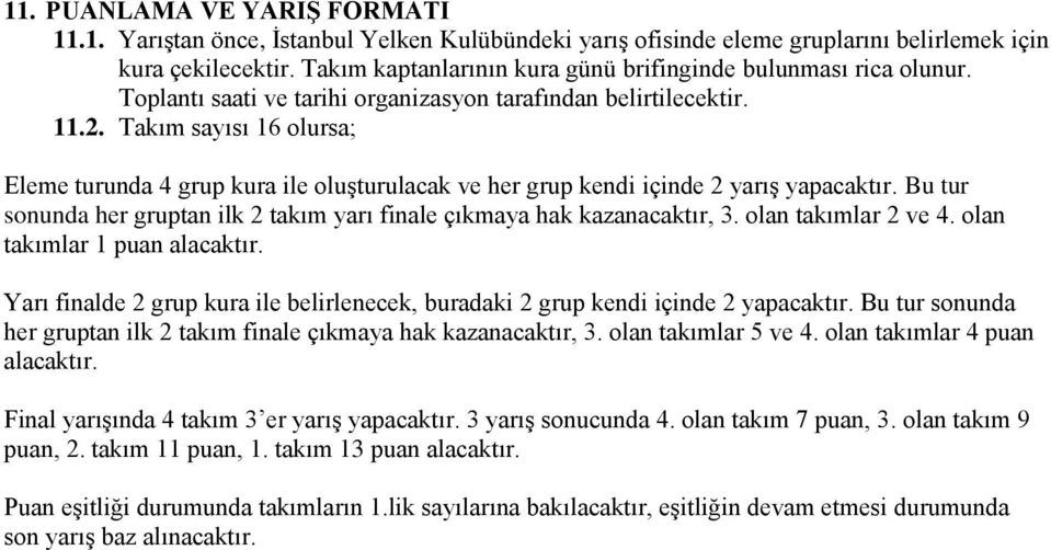 Takım sayısı 16 olursa; Eleme turunda 4 grup kura ile oluşturulacak ve her grup kendi içinde 2 yarış yapacaktır. Bu tur sonunda her gruptan ilk 2 takım yarı finale çıkmaya hak kazanacaktır, 3.