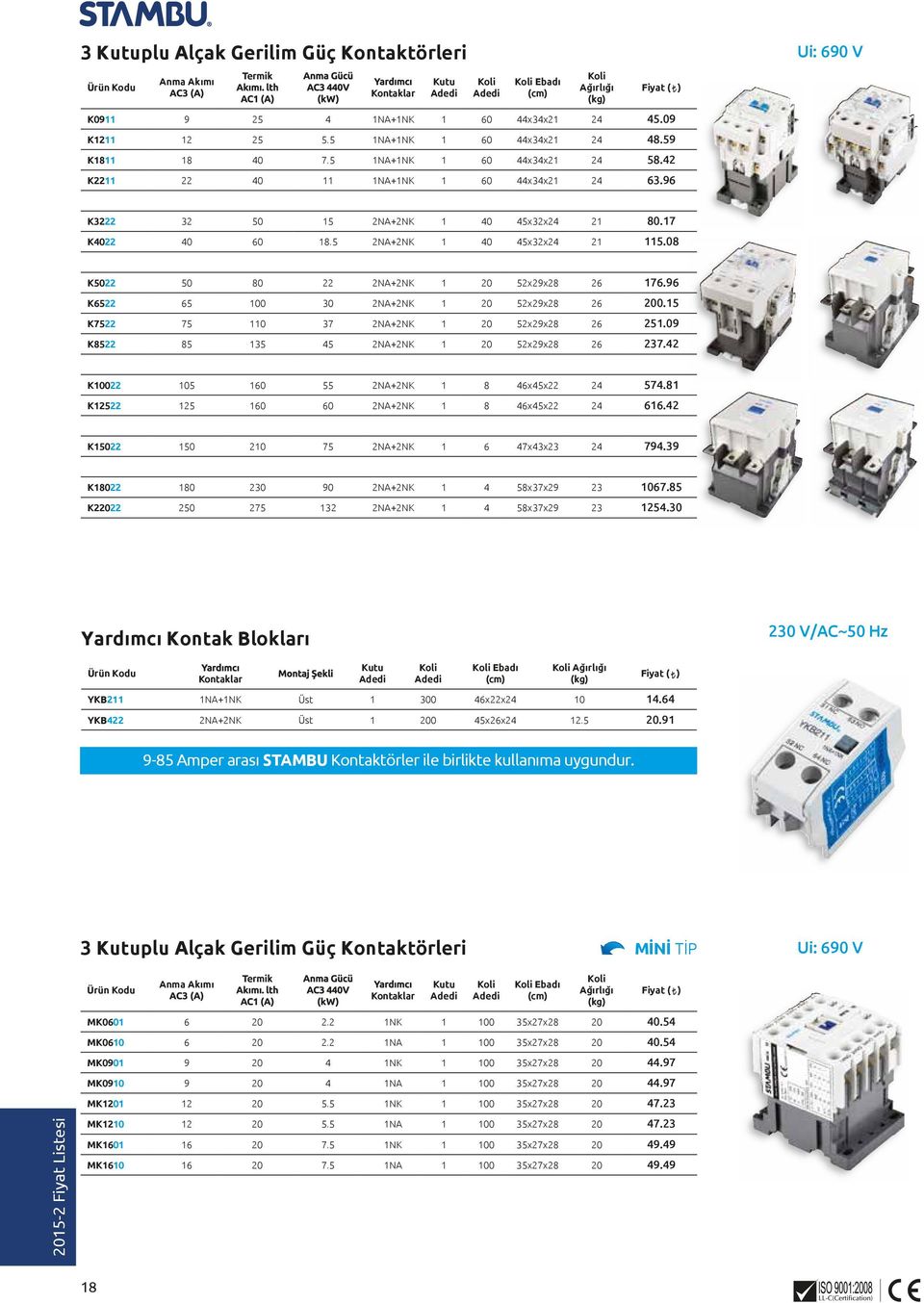 08 K5022 50 80 22 2NA+2NK 1 20 52x29x28 26 176.96 K6522 65 100 30 2NA+2NK 1 20 52x29x28 26 200.15 K7522 75 110 37 2NA+2NK 1 20 52x29x28 26 251.09 K8522 85 135 45 2NA+2NK 1 20 52x29x28 26 237.