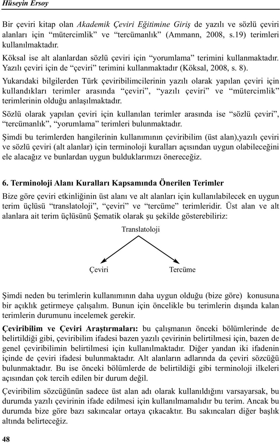 Yukarıdaki bilgilerden Türk çeviribilimcilerinin yazılı olarak yapılan çeviri için kullandıkları terimler arasında çeviri, yazılı çeviri ve mütercimlik terimlerinin olduğu anlaşılmaktadır.