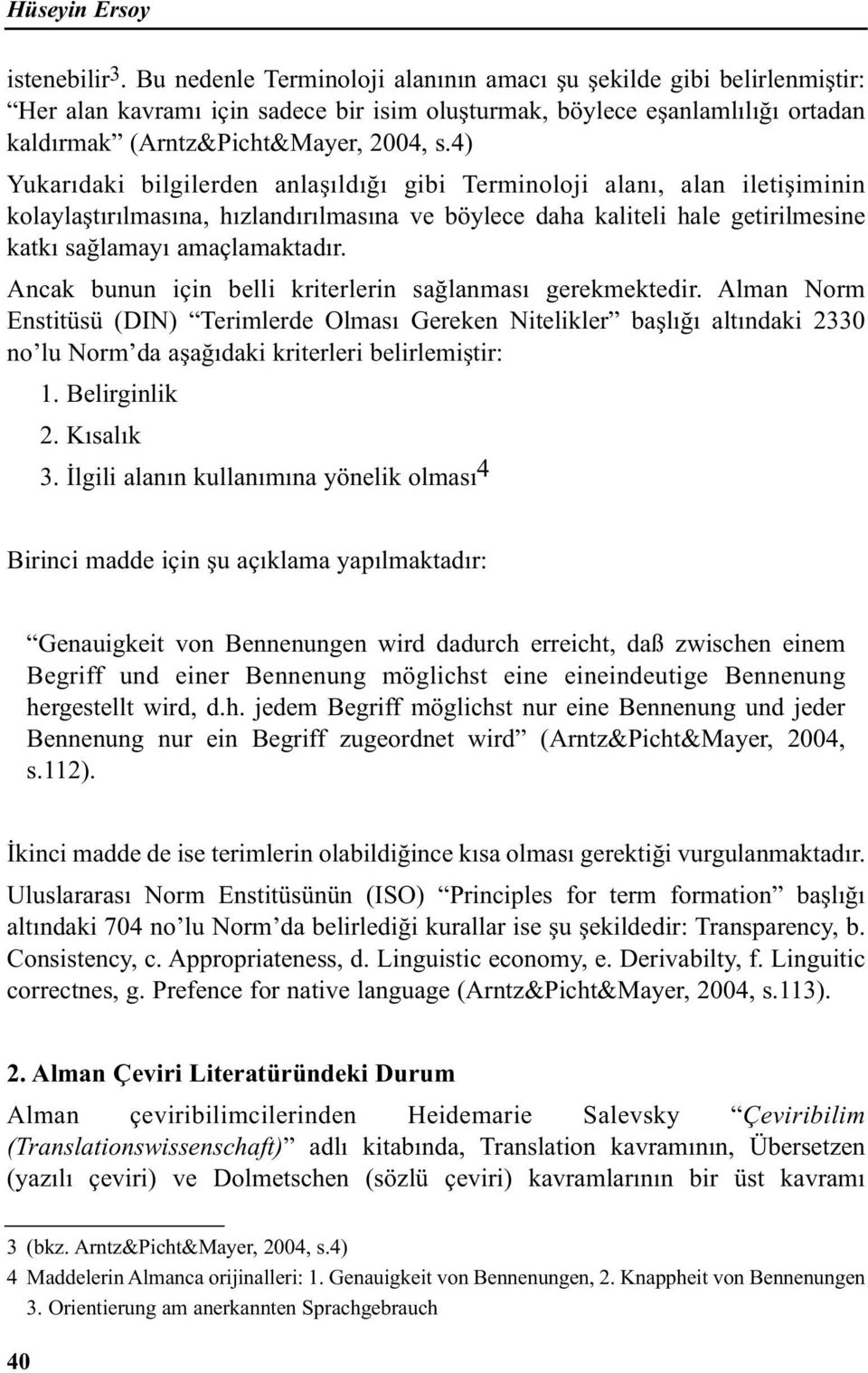 4) Yukarıdaki bilgilerden anlaşıldığı gibi Terminoloji alanı, alan iletişiminin kolaylaştırılmasına, hızlandırılmasına ve böylece daha kaliteli hale getirilmesine katkı sağlamayı amaçlamaktadır.