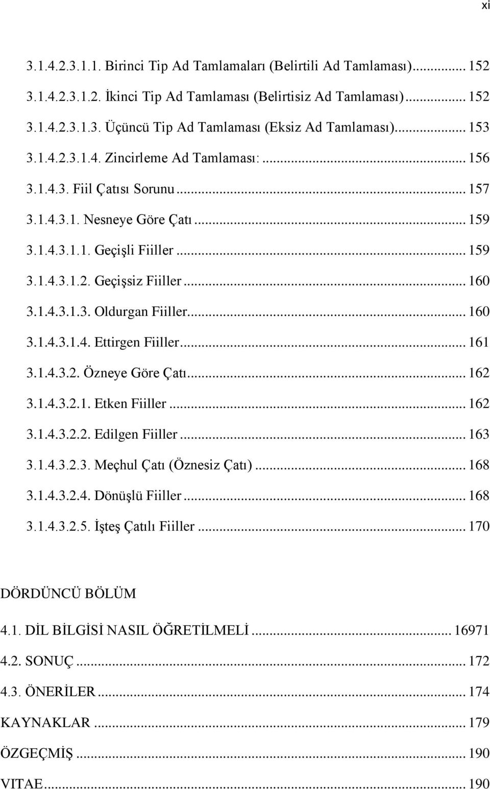 1.4.3.1.3. Oldurgan Fiiller... 160 3.1.4.3.1.4. Ettirgen Fiiller... 161 3.1.4.3.2. Özneye Göre Çatı... 162 3.1.4.3.2.1. Etken Fiiller... 162 3.1.4.3.2.2. Edilgen Fiiller... 163 3.1.4.3.2.3. Meçhul Çatı (Öznesiz Çatı).