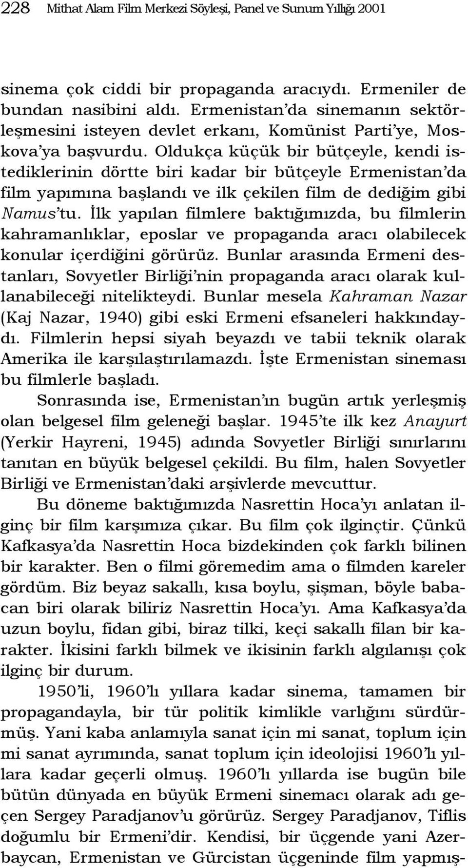 Oldukça küçük bir bütçeyle, kendi istediklerinin dörtte biri kadar bir bütçeyle Ermenistan da film yapımına başlandı ve ilk çekilen film de dediğim gibi Namus tu.