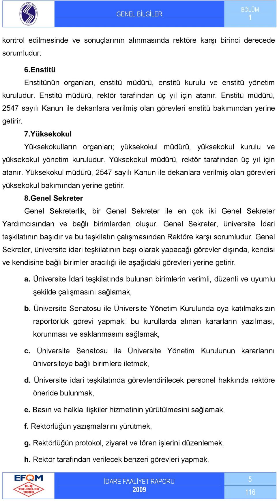 Yüksekokul Yüksekokulların organları; yüksekokul müdürü, yüksekokul kurulu ve yüksekokul yönetim kuruludur. Yüksekokul müdürü, rektör tarafından üç yıl için atanır.