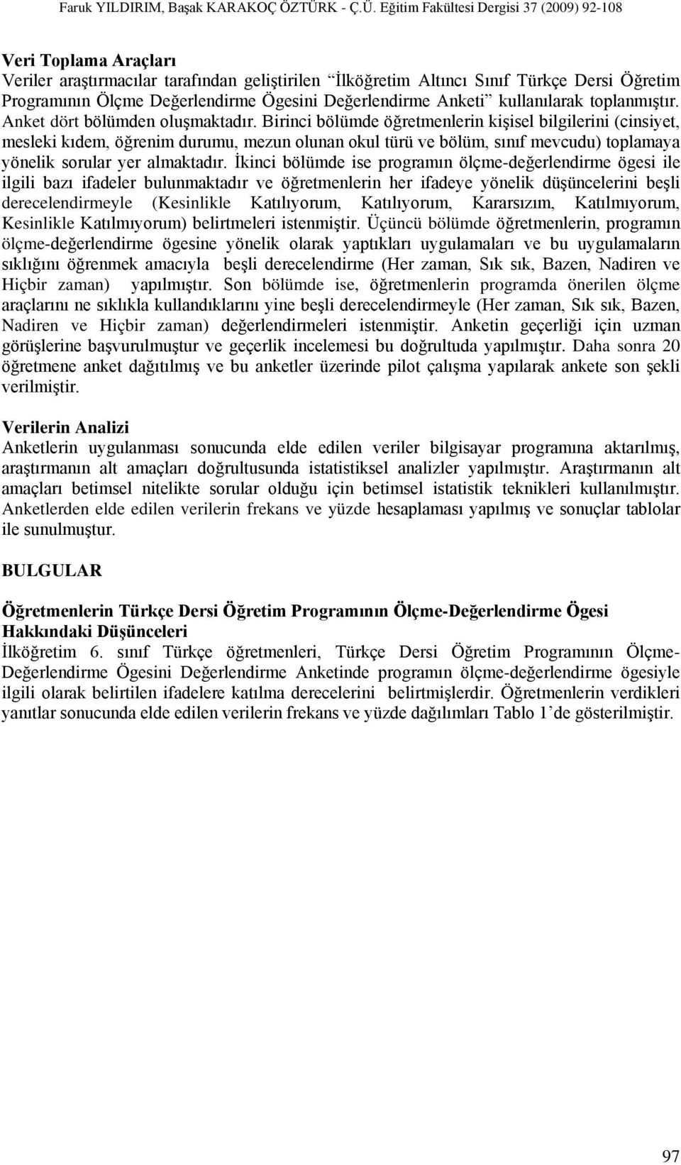 Birinci bölümde öğretmenlerin kişisel bilgilerini (cinsiyet, mesleki kıdem, öğrenim durumu, mezun olunan okul türü ve bölüm, sınıf mevcudu) toplamaya yönelik sorular yer almaktadır.