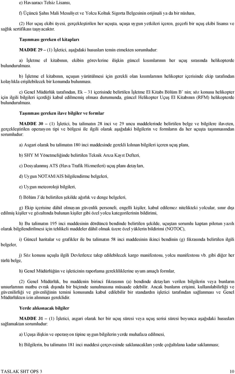 Taşınması gereken el kitapları MADDE 29 (1) İşletici, aşağıdaki hususları temin etmekten sorumludur: a) İşletme el kitabının, ekibin görevlerine ilişkin güncel kısımlarının her uçuş sırasında