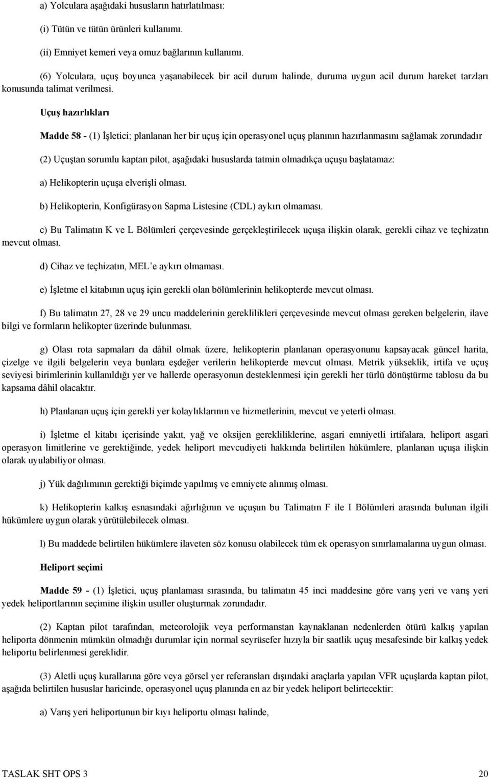 Uçuş hazırlıkları Madde 58 - (1) İşletici; planlanan her bir uçuş için operasyonel uçuş planının hazırlanmasını sağlamak zorundadır (2) Uçuştan sorumlu kaptan pilot, aşağıdaki hususlarda tatmin