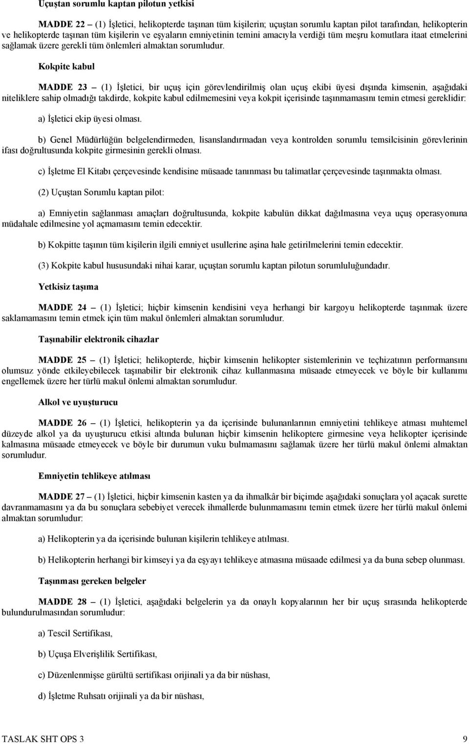 Kokpite kabul MADDE 23 (1) İşletici, bir uçuş için görevlendirilmiş olan uçuş ekibi üyesi dışında kimsenin, aşağıdaki niteliklere sahip olmadığı takdirde, kokpite kabul edilmemesini veya kokpit