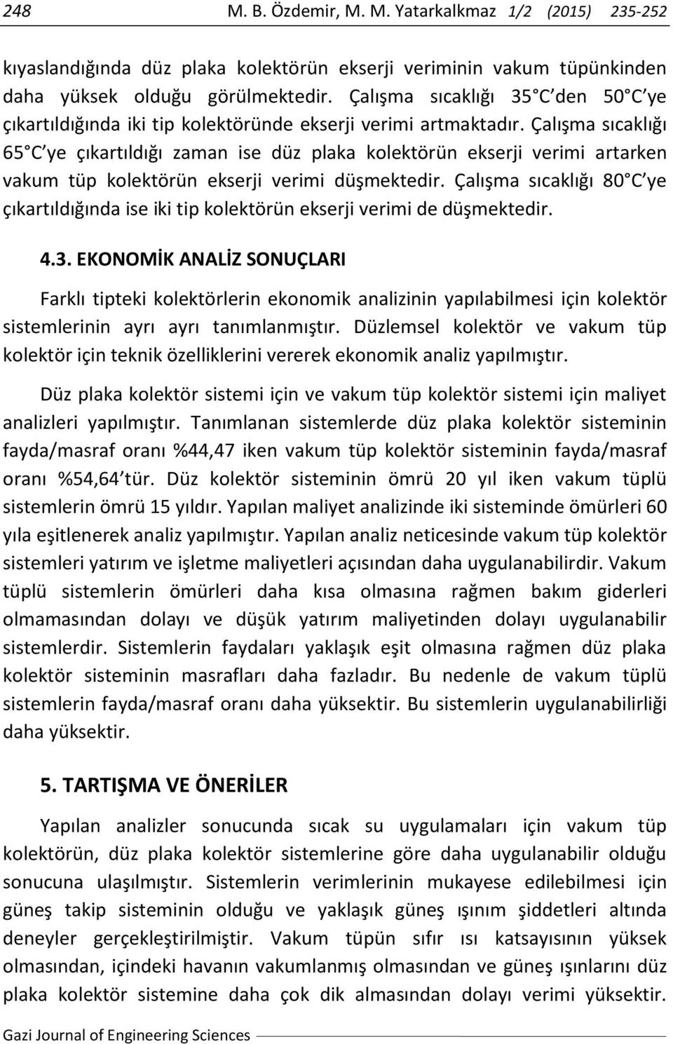 Çalışma sıcaklığı 65 C ye çıkartıldığı zaman ise düz plaka kolektörün ekserji verimi artarken vakum tüp kolektörün ekserji verimi düşmektedir.