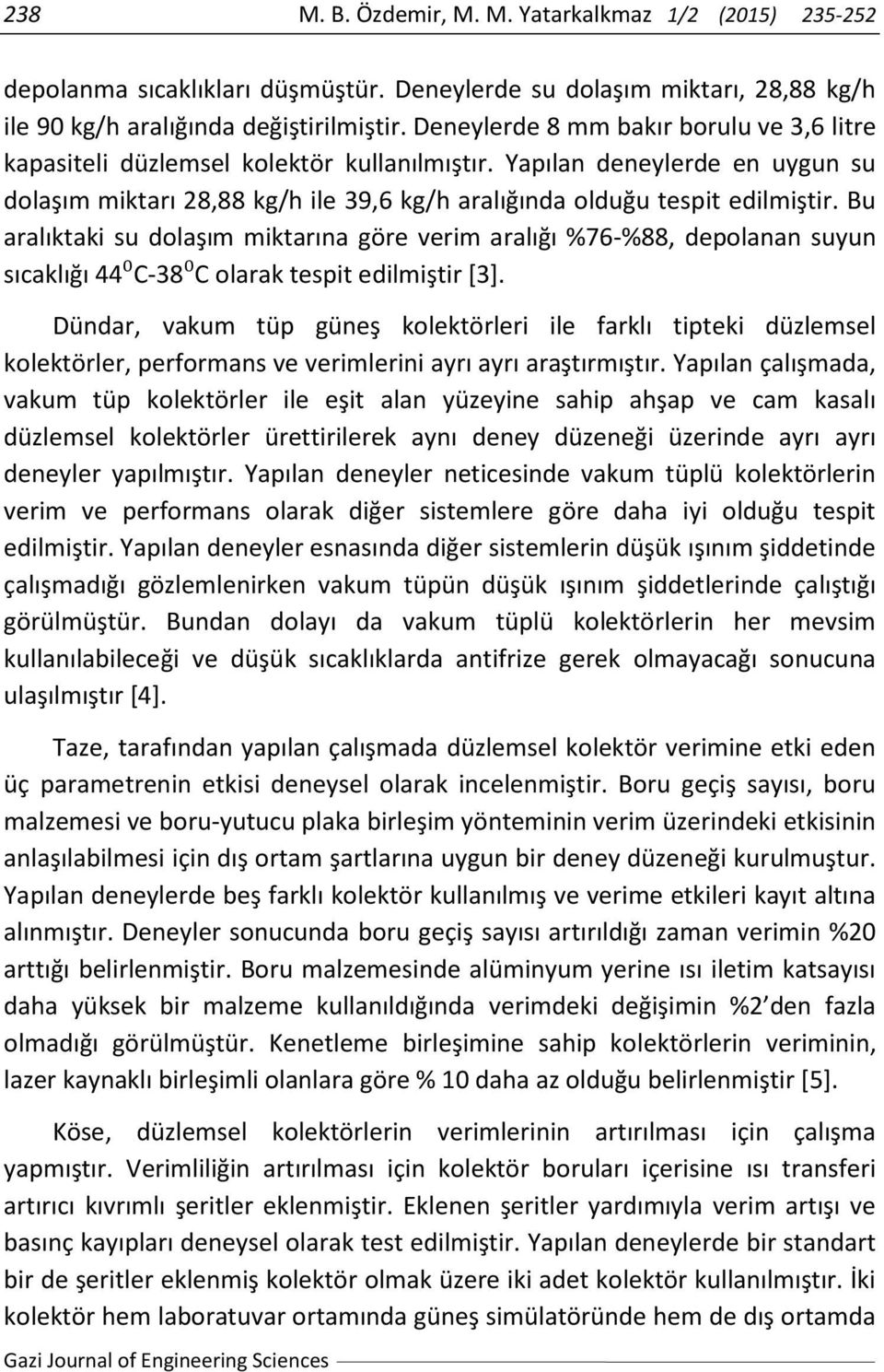 Bu aralıktaki su dolaşım miktarına göre verim aralığı %76-%88, depolanan suyun sıcaklığı 44⁰C-38⁰C olarak tespit edilmiştir [3].