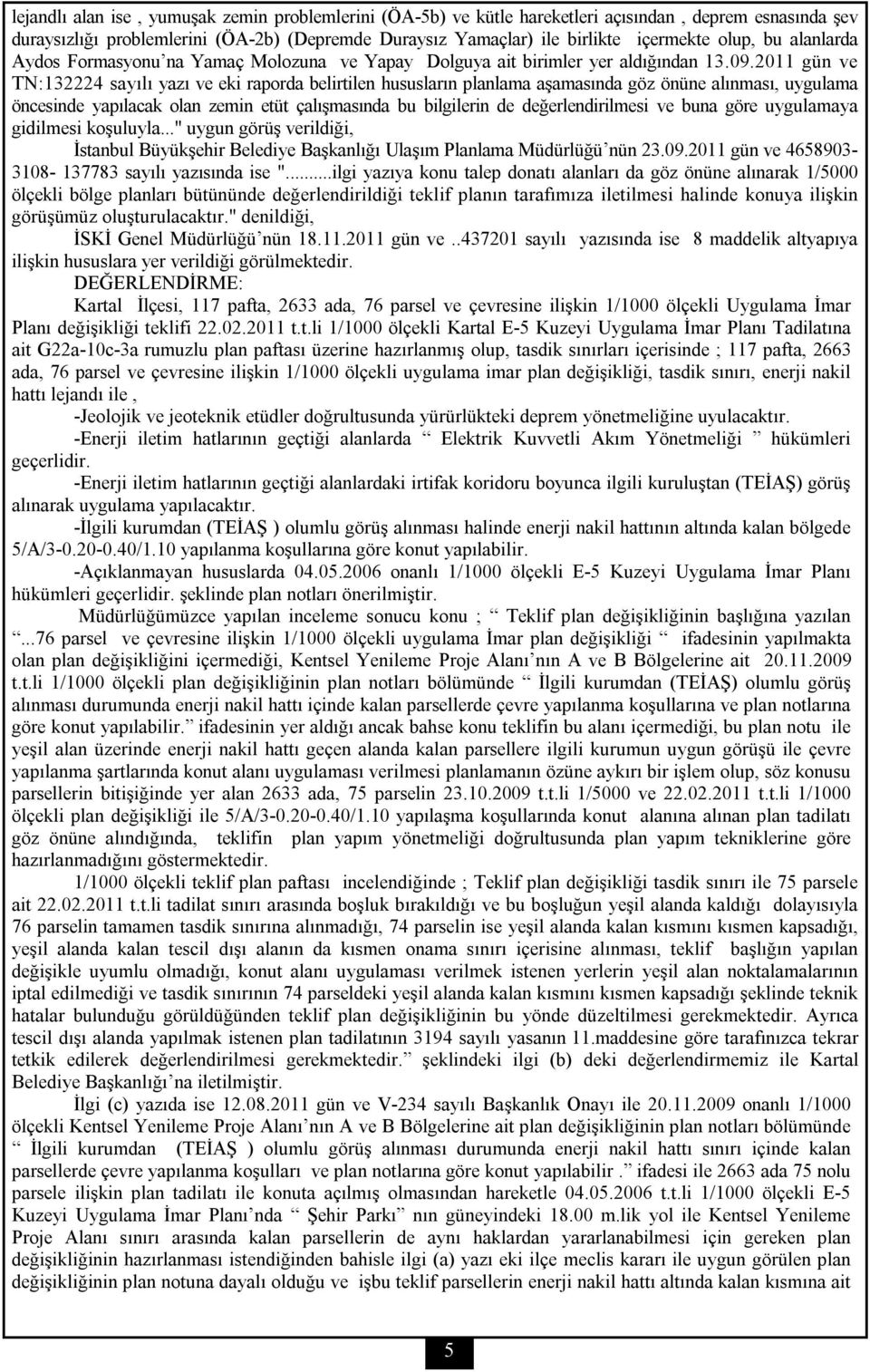 2011 gün ve TN:132224 sayılı yazı ve eki raporda belirtilen hususların planlama aşamasında göz önüne alınması, uygulama öncesinde yapılacak olan zemin etüt çalışmasında bu bilgilerin de