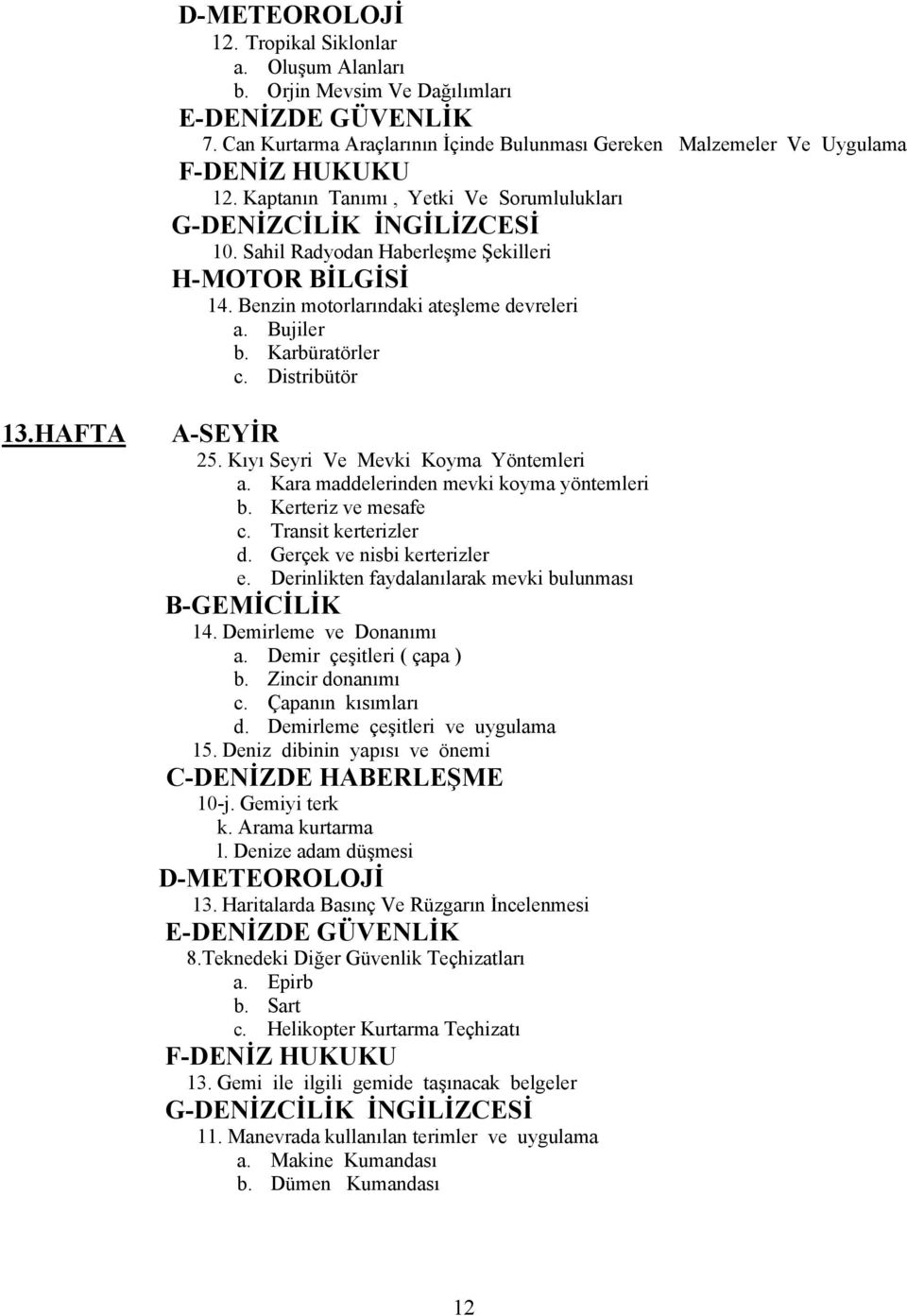 Kara maddelerinden mevki koyma yöntemleri b. Kerteriz ve mesafe c. Transit kerterizler d. Gerçek ve nisbi kerterizler e. Derinlikten faydalanılarak mevki bulunması 14. Demirleme ve Donanımı a.