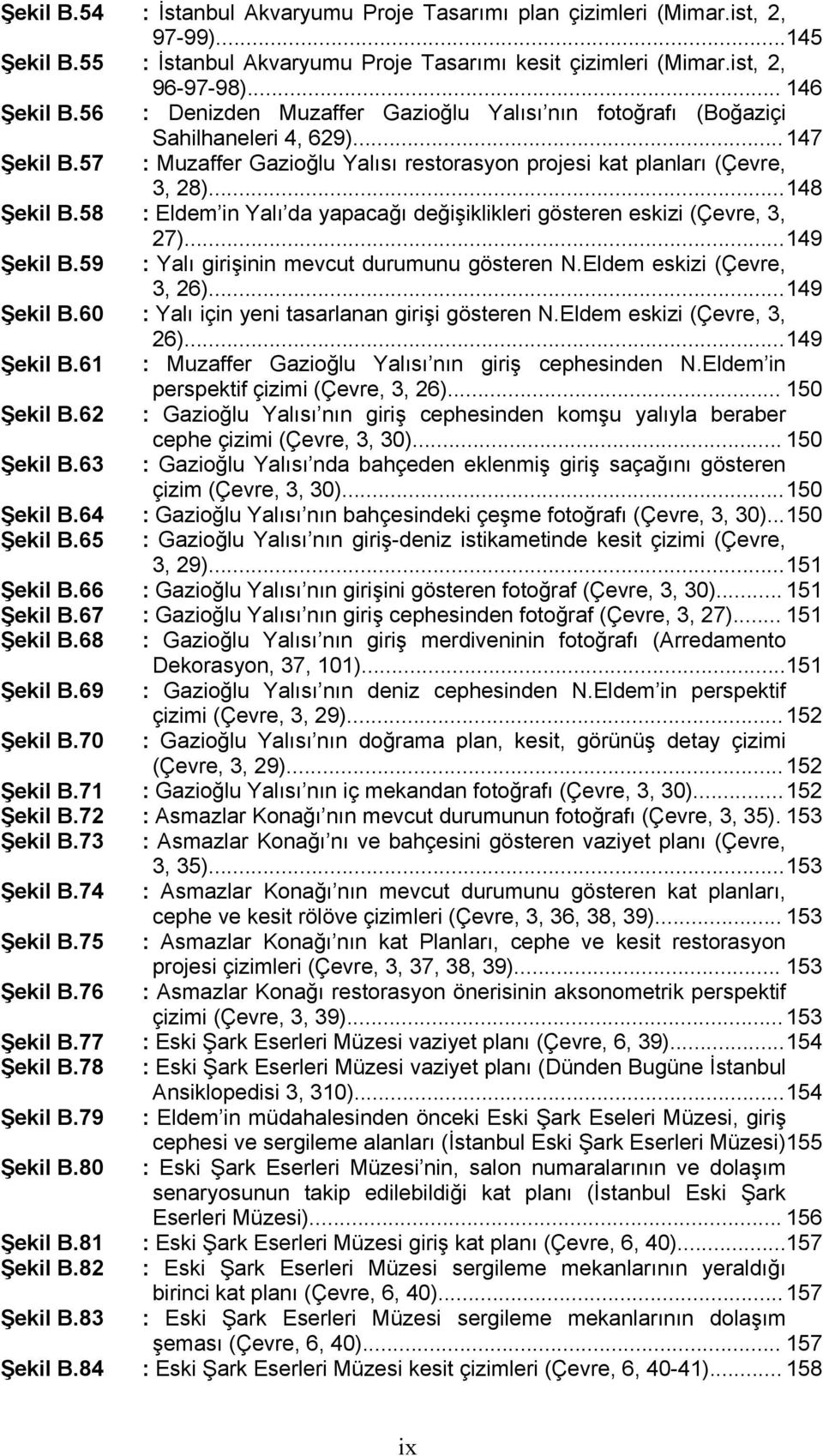 84 : İstanbul Akvaryumu Proje Tasarımı plan çizimleri (Mimar.ist, 2, 97-99)... 145 : İstanbul Akvaryumu Proje Tasarımı kesit çizimleri (Mimar.ist, 2, 96-97-98).