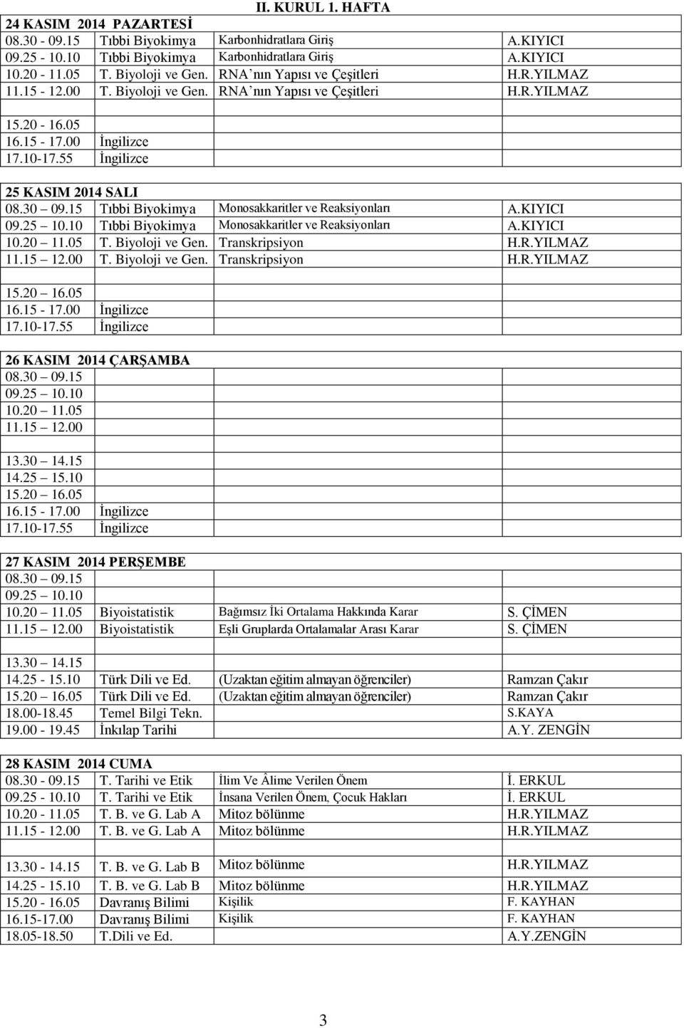 Biyoloji ve Gen. Transkripsiyon H.R.YILMAZ 15.20 16.05 26 KASIM 2014 ÇARŞAMBA 08.30 09.15 09.25 10.10 10.20 11.05 11.15 12.00 13.30 14.15 14.25 15.10 15.20 16.05 27 KASIM 2014 PERŞEMBE 08.30 09.15 09.25 10.10 10.20 11.05 Biyoistatistik Bağımsız İki Ortalama Hakkında Karar S.