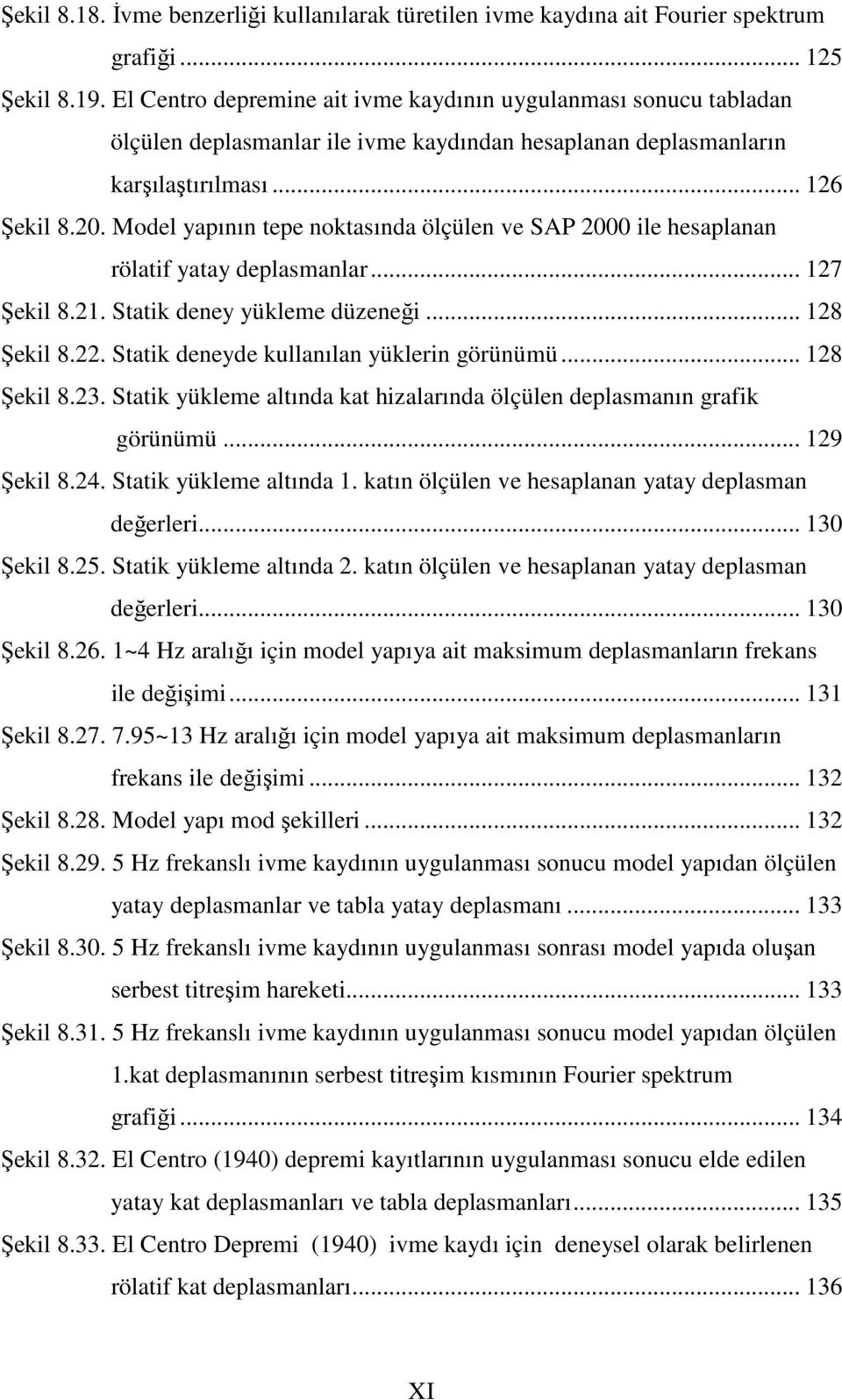 . Model yapının tepe noktasında ölçülen ve SAP ile hesaplanan rölatif yatay deplasmanlar... 7 Şekil 8.. Statik deney yükleme düzeneği... 8 Şekil 8.. Statik deneyde kullanılan yüklerin görünümü.