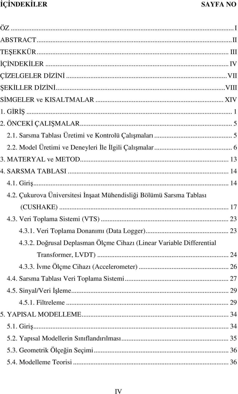 . Giriş... 4 4.. Çukurova Üniversitesi Đnşaat Mühendisliği Bölümü Sarsma Tablası (CUSHAKE)... 7 4.3. Veri Toplama Sistemi (VTS)... 3 4.3.. Veri Toplama Donanımı (Data Logger)... 3 4.3.. Doğrusal Deplasman Ölçme Cihazı (Linear Variable Differential Transformer, LVDT).