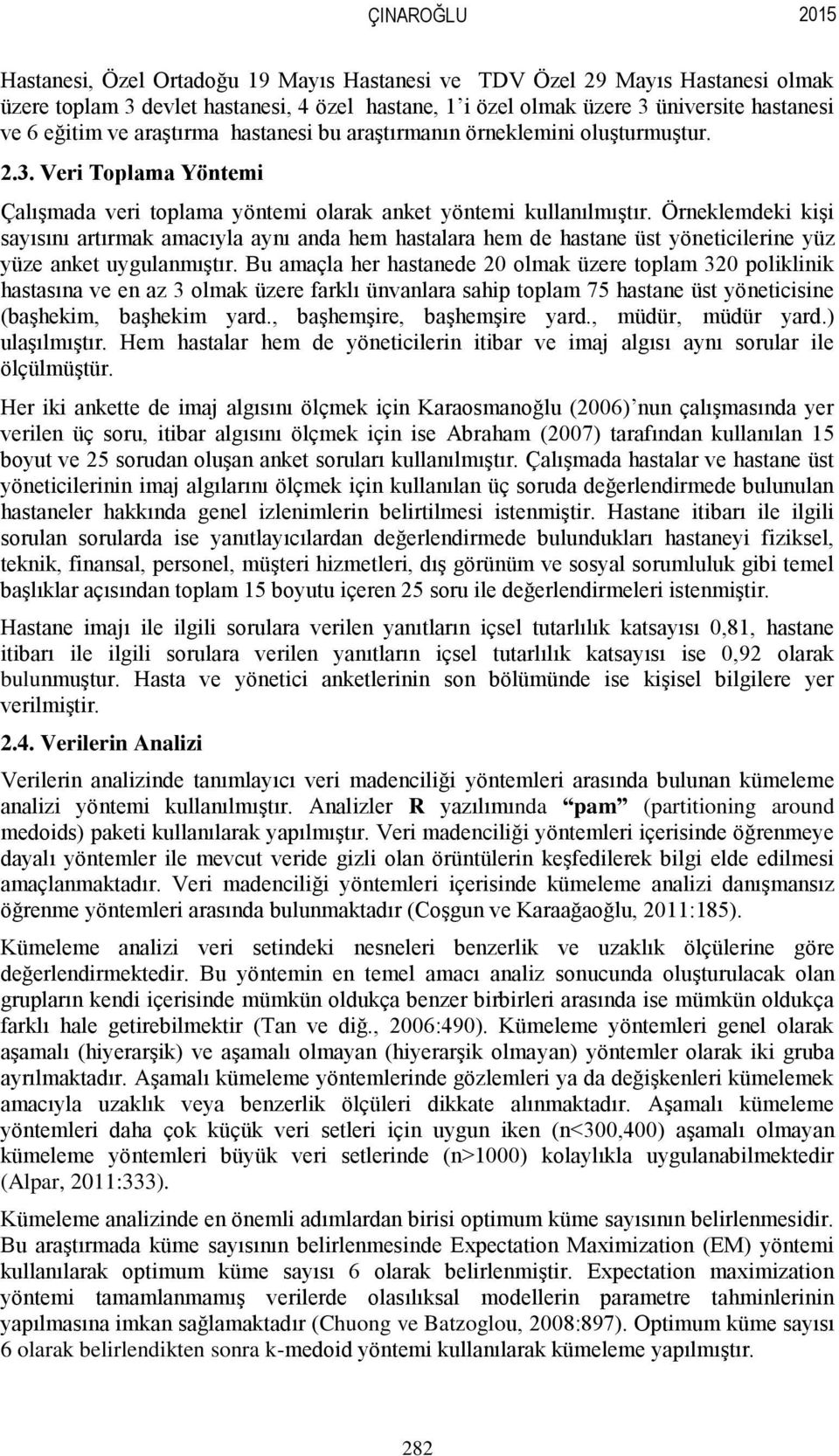 Örneklemdeki kişi sayısını artırmak amacıyla aynı anda hem hastalara hem de hastane üst yöneticilerine yüz yüze anket uygulanmıştır.