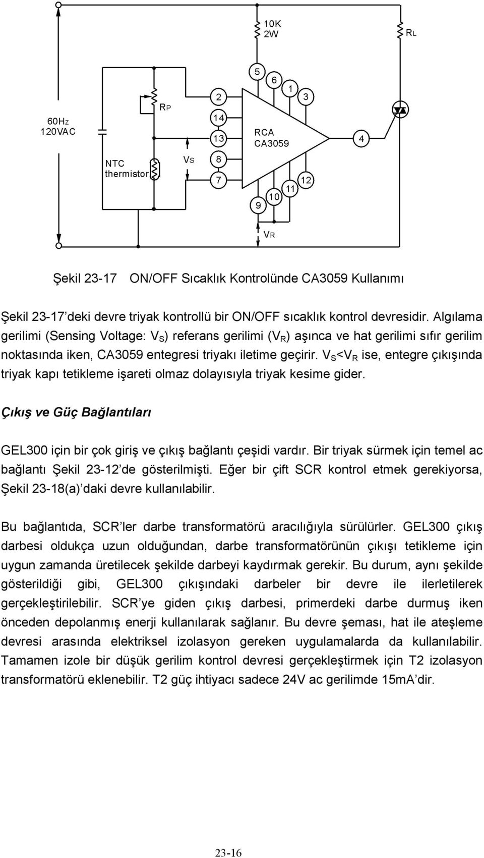 V S <V R ise, entegre çıkışında triyak kapı tetikleme işareti olmaz dolayısıyla triyak kesime gider. Çıkış ve Güç Bağlantıları GEL300 için bir çok giriş ve çıkış bağlantı çeşidi vardır.