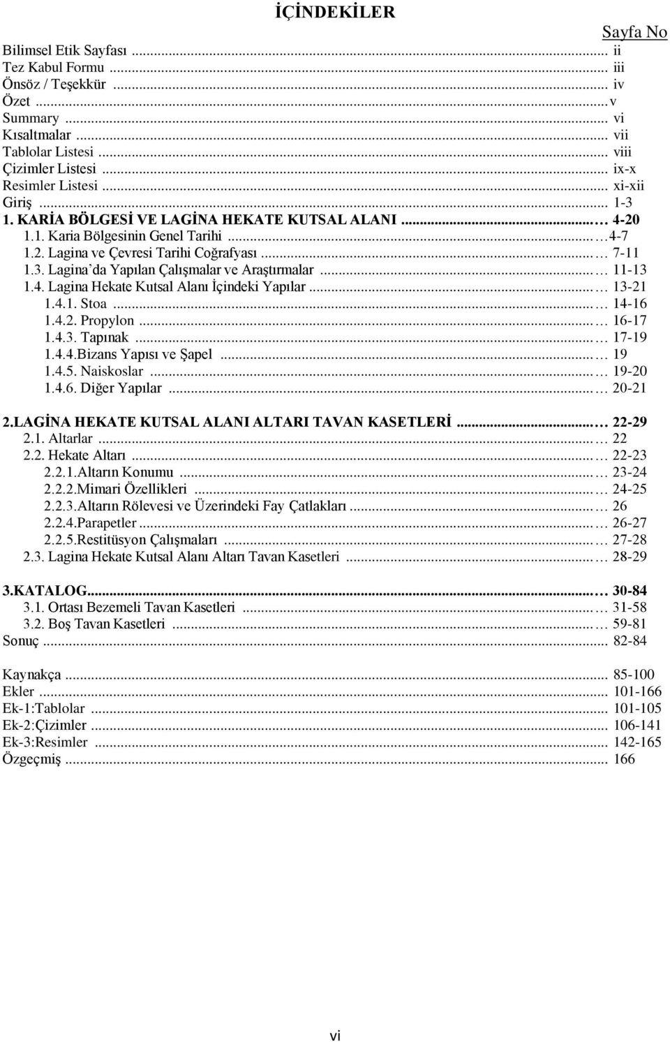 .. 11-13 1.4. Lagina Hekate Kutsal Alanı Ġçindeki Yapılar... 13-21 1.4.1. Stoa... 14-16 1.4.2. Propylon... 16-17 1.4.3. Tapınak... 17-19 1.4.4.Bizans Yapısı ve ġapel... 19 1.4.5. Naiskoslar... 19-20 1.