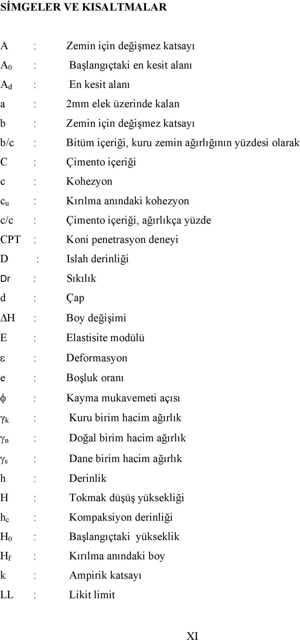 derinliği Dr : Sıkılık d : Çap H : Boy değişimi E : Elastisite modülü ε : Deformasyon e : Boşluk oranı φ : Kayma mukavemeti açısı γ k : Kuru birim hacim ağırlık γ n : Doğal birim hacim