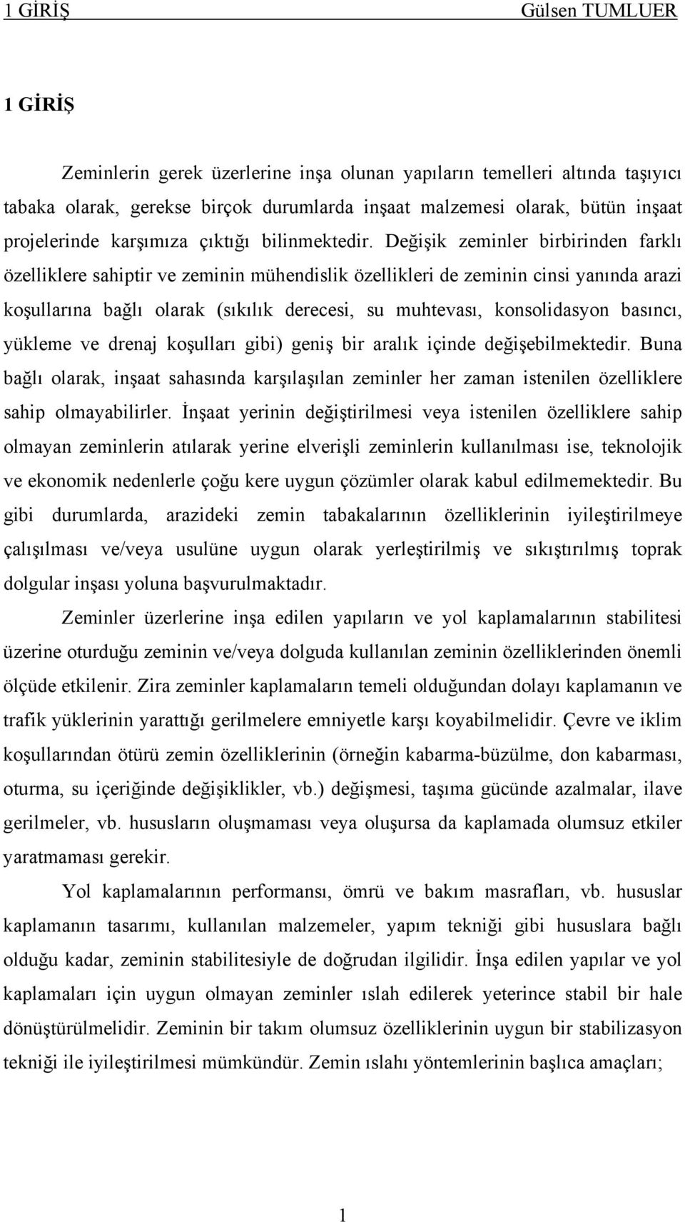 Değişik zeminler birbirinden farklı özelliklere sahiptir ve zeminin mühendislik özellikleri de zeminin cinsi yanında arazi koşullarına bağlı olarak (sıkılık derecesi, su muhtevası, konsolidasyon