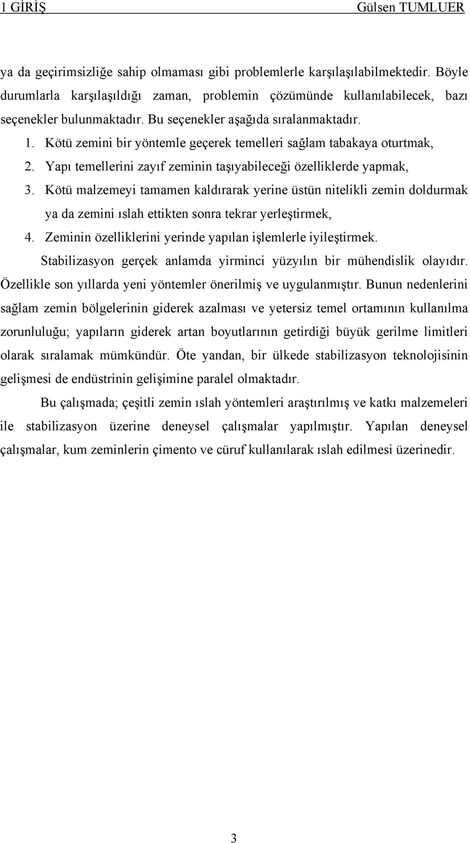 Kötü zemini bir yöntemle geçerek temelleri sağlam tabakaya oturtmak, 2. Yapı temellerini zayıf zeminin taşıyabileceği özelliklerde yapmak, 3.