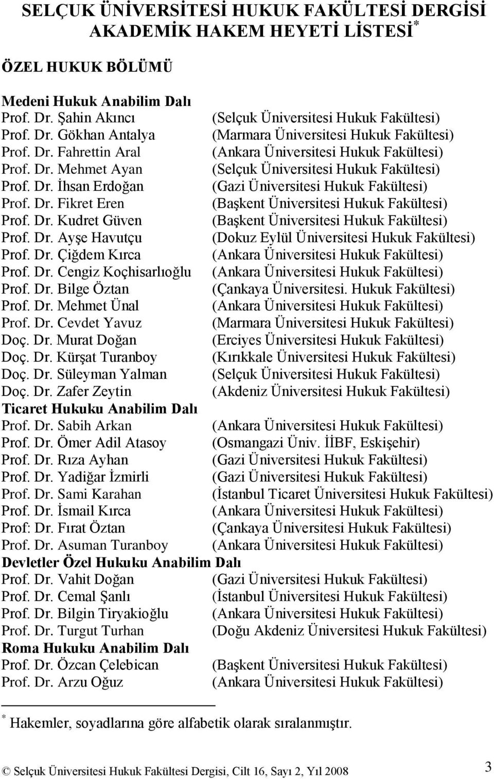 Dr. Kudret Güven (BaĢkent Üniversitesi Hukuk Fakültesi) Prof. Dr. AyĢe Havutçu (Dokuz Eylül Üniversitesi Hukuk Fakültesi) Prof. Dr. Çiğdem Kırca (Ankara Üniversitesi Hukuk Fakültesi) Prof. Dr. Cengiz Koçhisarlıoğlu (Ankara Üniversitesi Hukuk Fakültesi) Prof.