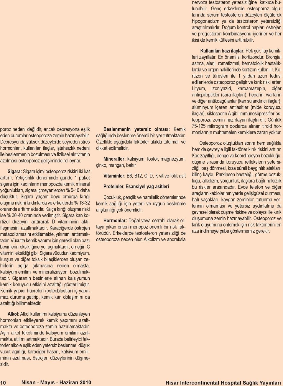 Sigara: Sigara içimi osteoporoz riskini iki kat arttırır. Yetişkinlik döneminde günde 1 paket sigara için kadınların menopozda kemik mineral yoğunlukları, sigara içmeyenlerden % 5-10 daha düşüktür.