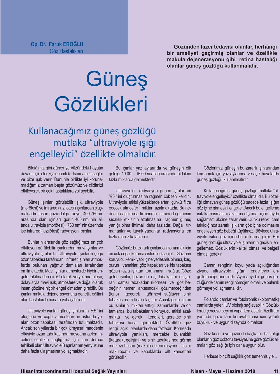 Gözlükleri Kullanacağımız güneş gözlüğü mutlaka ultraviyole ışığı engelleyici özellikte olmalıdır. Bildiğimiz gibi güneş yeryüzündeki hayatın devamı için oldukça önemlidir.