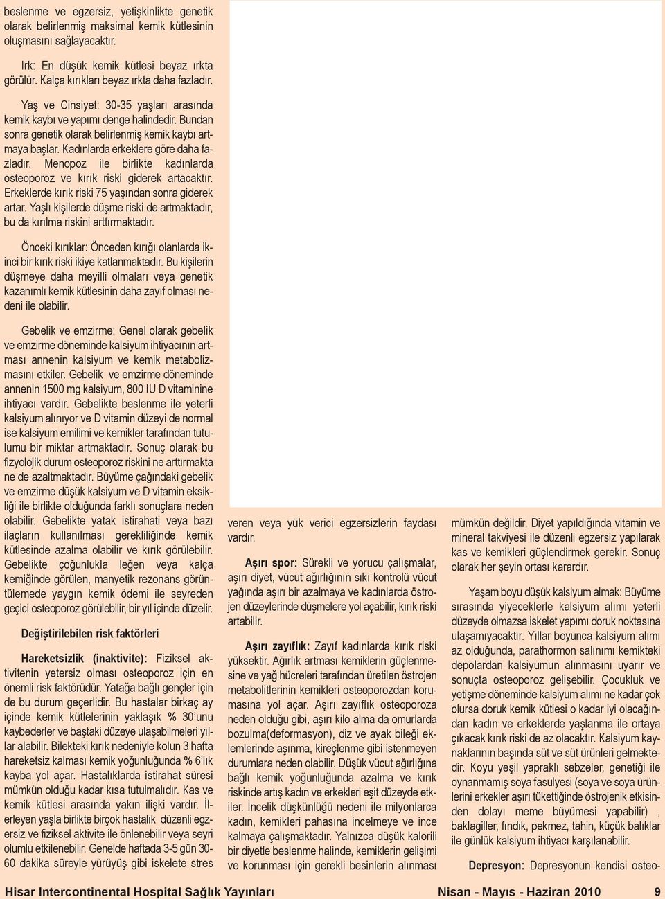 Kadınlarda erkeklere göre daha fazladır. Menopoz ile birlikte kadınlarda osteoporoz ve kırık riski giderek artacaktır. Erkeklerde kırık riski 75 yaşından sonra giderek artar.