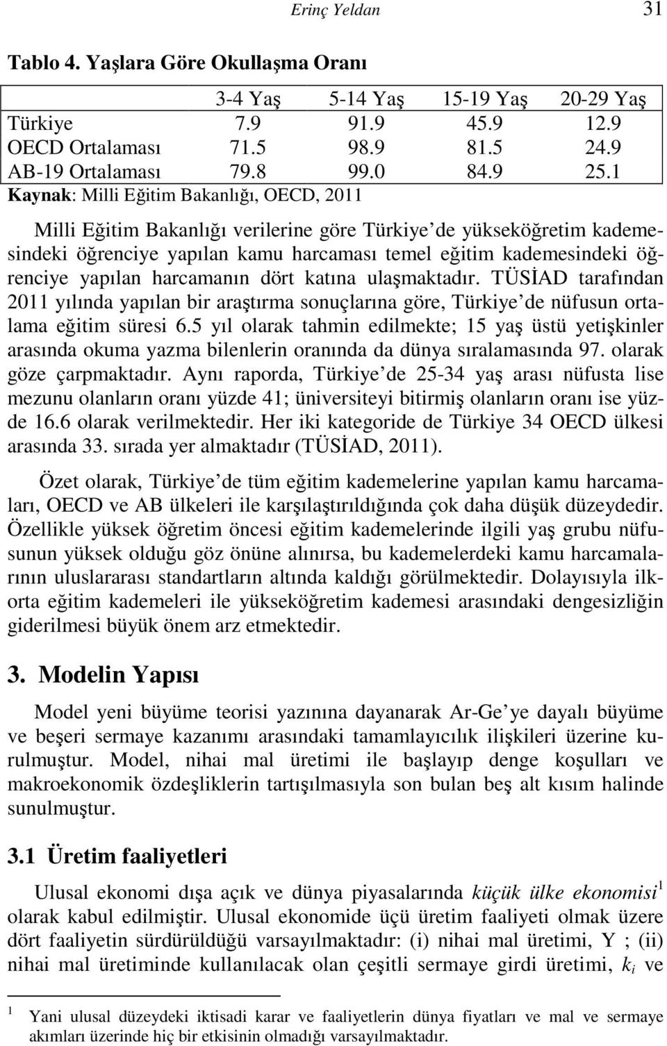 harcamanın dört atına ulaşmatadır. TÜSĐD tarafından 2011 yılında yapılan bir araştırma sonuçlarına göre, Türiye de nüfusun ortalama eğitim süresi 6.