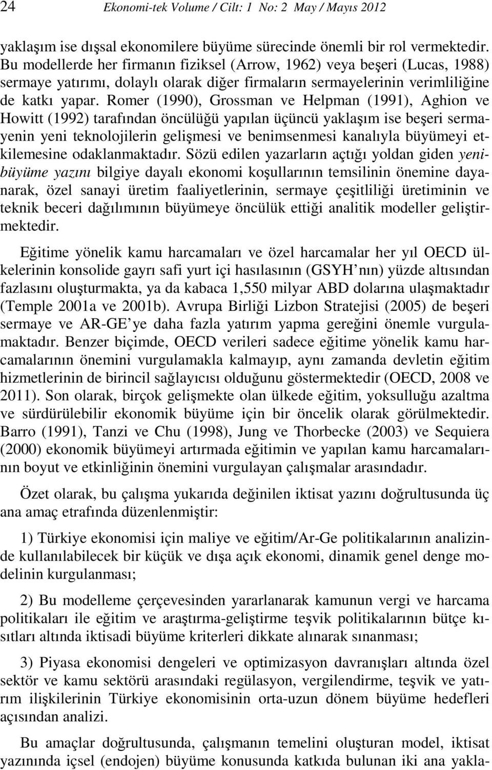 Romer (1990), Grossman ve elpman (1991), ghion ve owitt (1992) tarafından öncülüğü yapılan üçüncü yalaşım ise beşeri sermayenin yeni tenolojilerin gelişmesi ve benimsenmesi analıyla büyümeyi