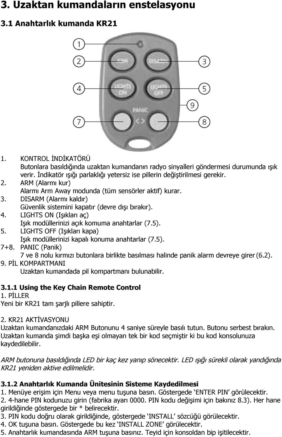 DISARM (Alarmı kaldır) Güvenlik sistemini kapatır (devre dışı bırakır). 4. LIGHTS ON (Işıkları aç) Işık modüllerinizi açık komuma anahtarlar (7.5). 5.