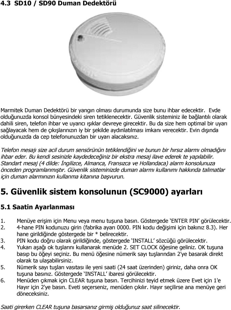 Bu da size hem optimal bir uyarı sağlayacak hem de çıkışlarınızın iy bir şekilde aydınlatılması imkanı verecektir. Evin dışında olduğunuzda da cep telefonunuzdan bir uyarı alacaksınız.