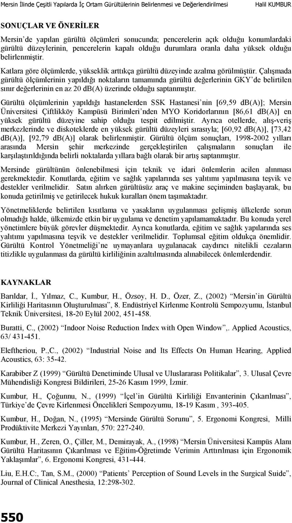 Çalışmada gürültü ölçümlerinin yapıldığı noktaların tamamında gürültü değerlerinin GKY de belirtilen sınır değerlerinin en az 20 üzerinde olduğu saptanmıştır.