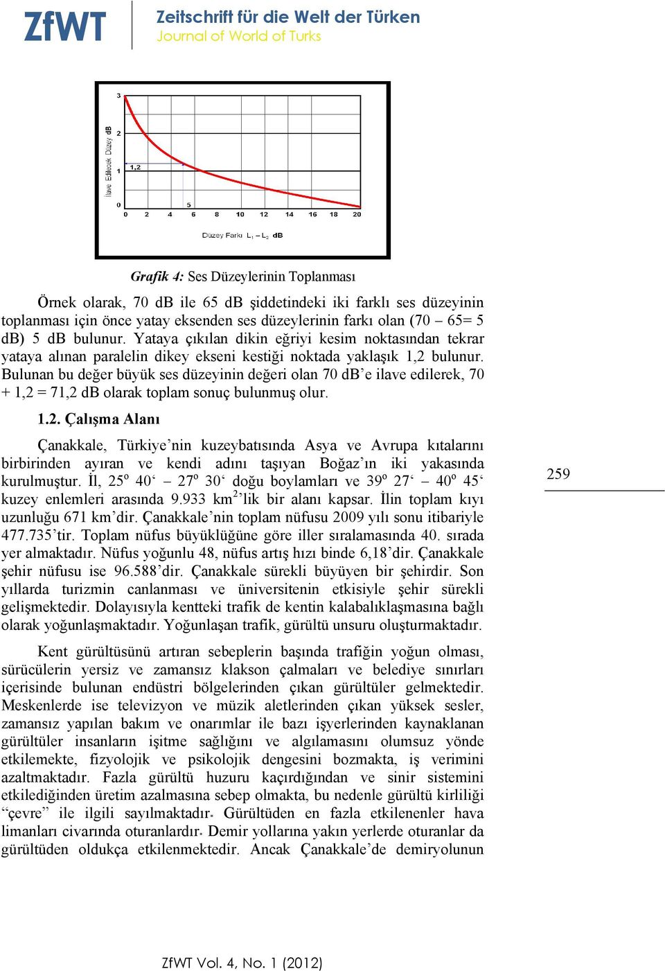 Bulunan bu değer büyük ses düzeyinin değeri olan 70 db e ilave edilerek, 70 + 1,2 