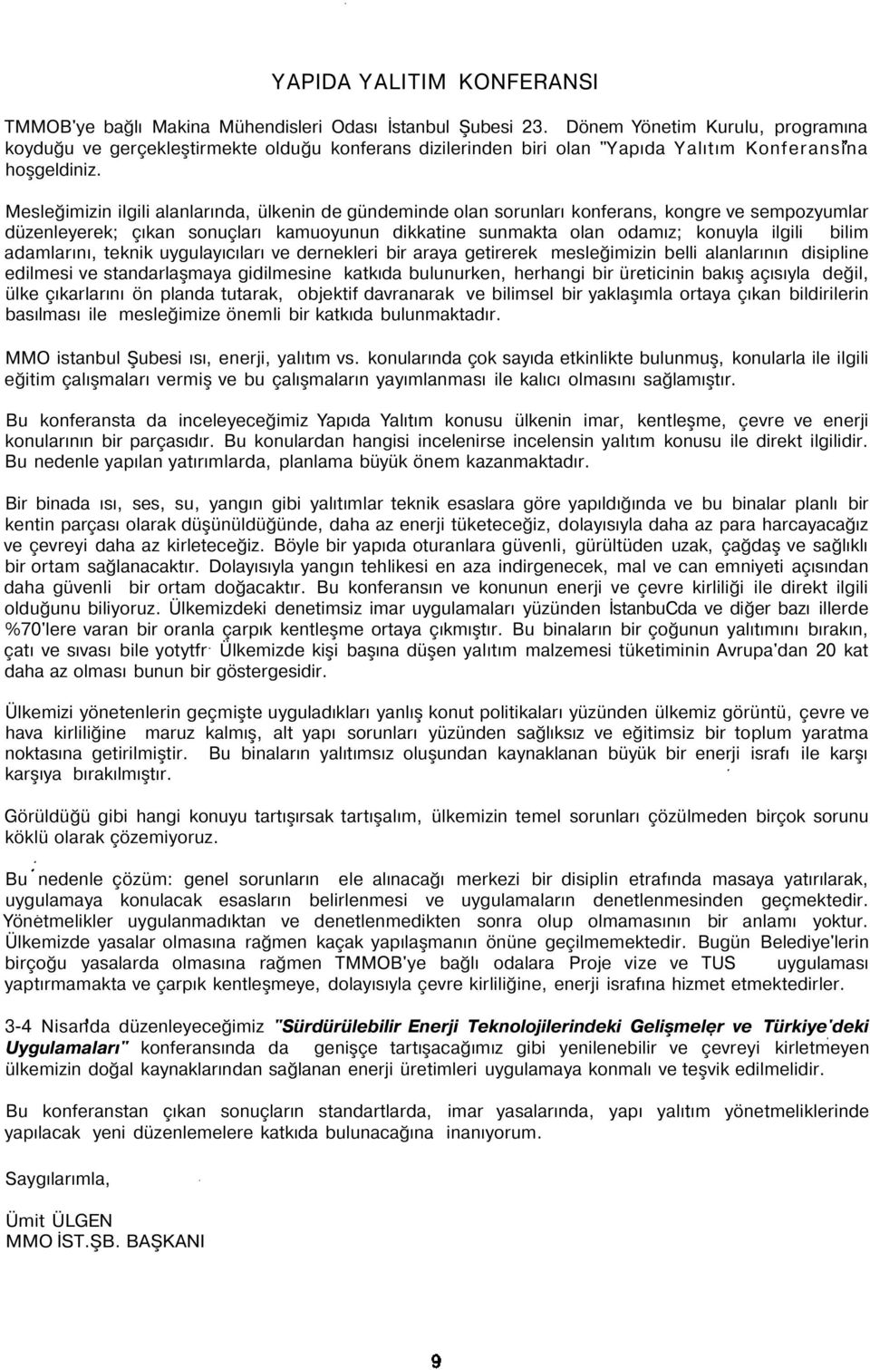 Mesleğimizin ilgili alanlarında, ülkenin de gündeminde olan sorunları konferans, kongre ve sempozyumlar düzenleyerek; çıkan sonuçları kamuoyunun dikkatine sunmakta olan odamız; konuyla ilgili bilim