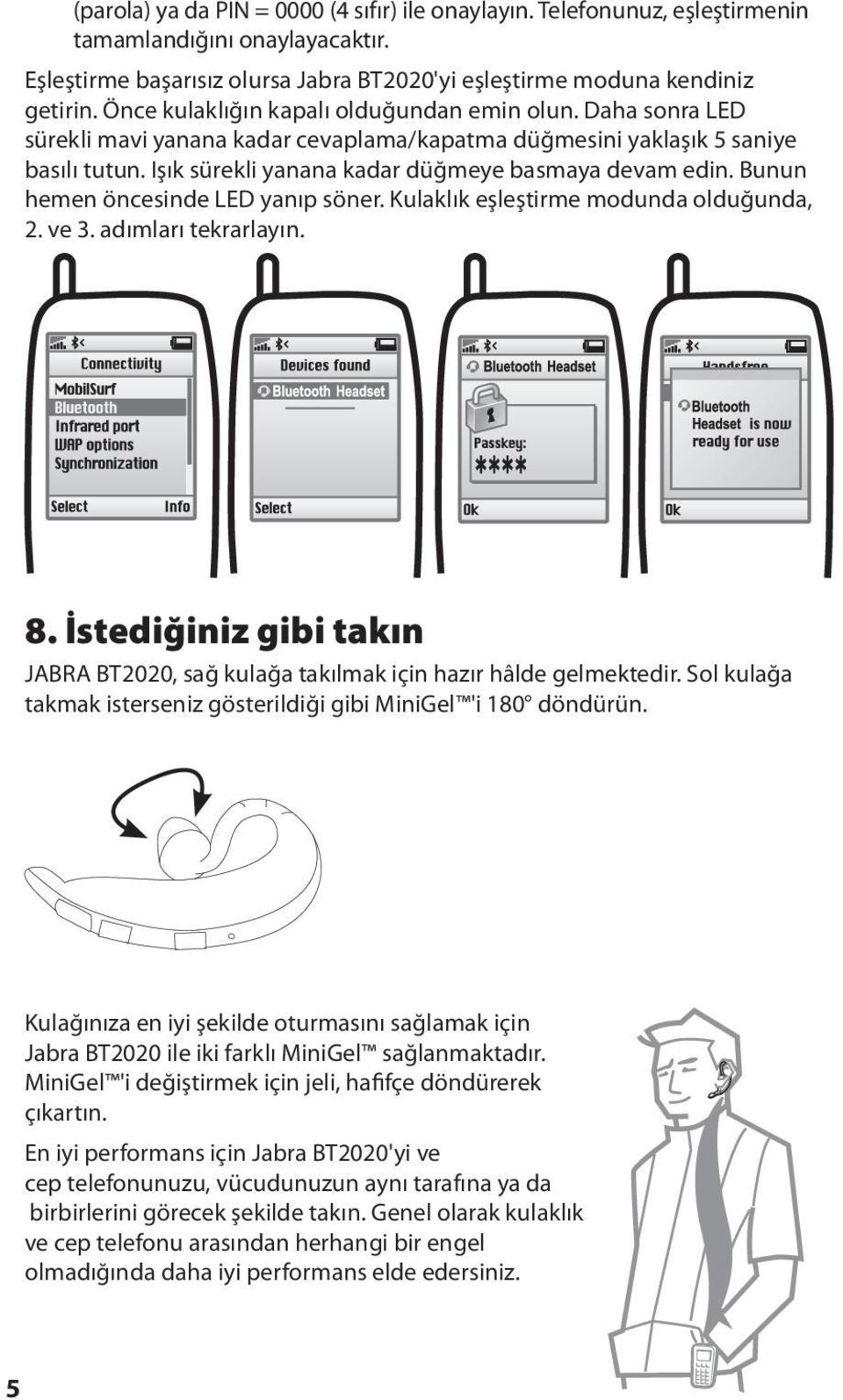 Bunun hemen öncesinde LED yanıp söner. Kulaklık eşleştirme modunda olduğunda, 2. ve 3. adımları tekrarlayın. 8. İstediğiniz gibi takın JABRA BT2020, sağ kulağa takılmak için hazır hâlde gelmektedir.