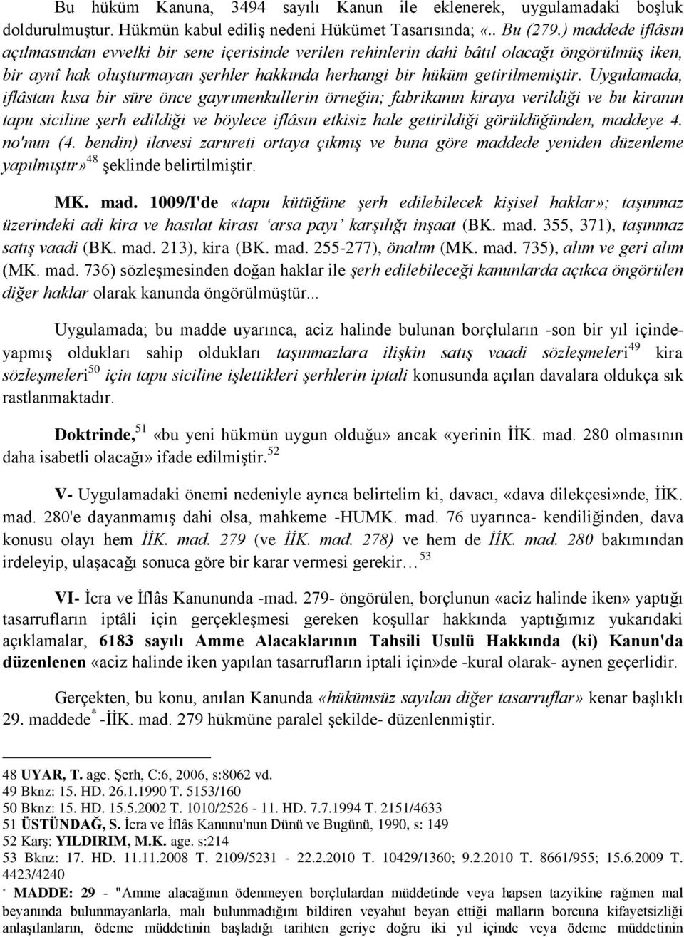 Uygulamada, iflâstan kısa bir süre önce gayrımenkullerin örneğin; fabrikanın kiraya verildiği ve bu kiranın tapu siciline şerh edildiği ve böylece iflâsın etkisiz hale getirildiği görüldüğünden,