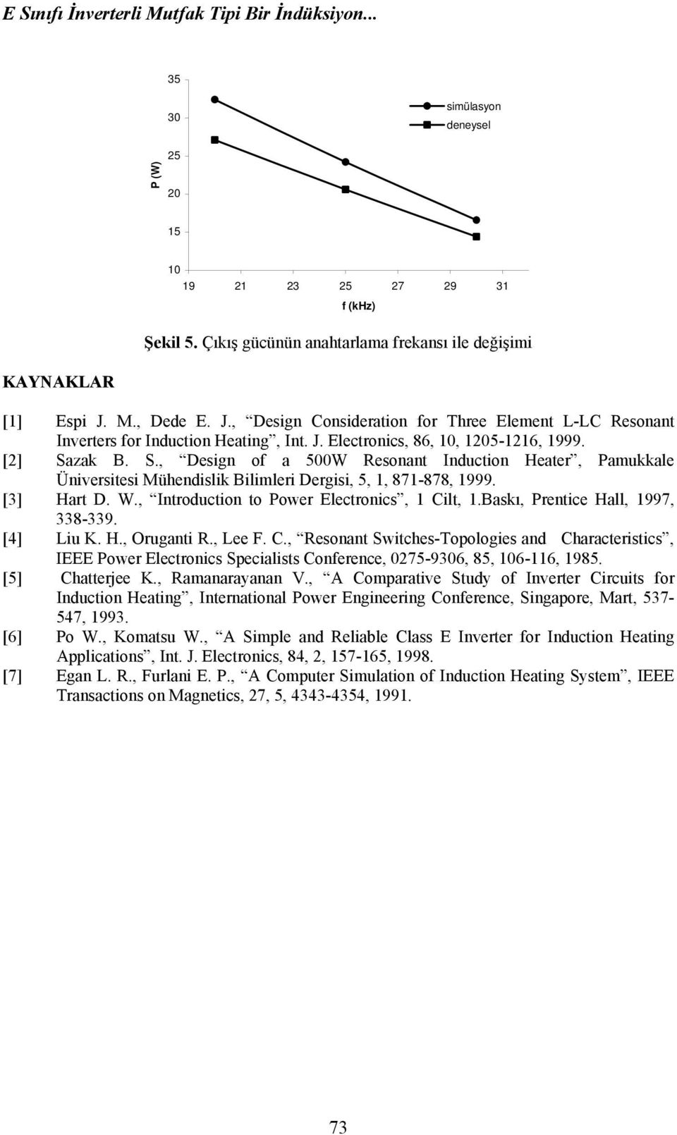 [2] Sazak B. S., Design of a 500W Resonant Induction Heater, Pamukkale Üniversitesi Mühendislik Bilimleri Dergisi, 5, 1, 871-878, 1999. [3] Hart D. W., Introduction to Power Electronics, 1 Cilt, 1.