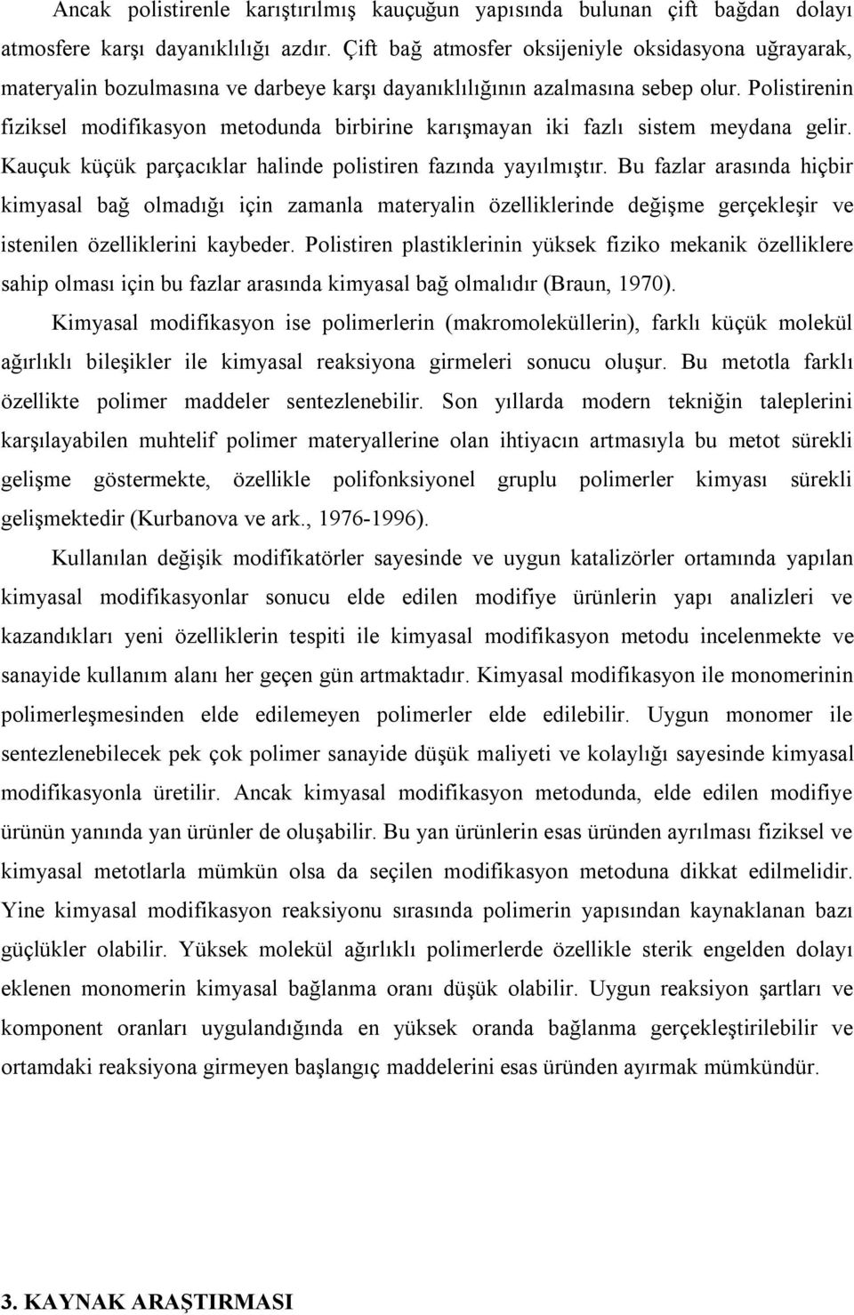 Polistirenin fiziksel modifikasyon metodunda birbirine karışmayan iki fazlı sistem meydana gelir. Kauçuk küçük parçacıklar halinde polistiren fazında yayılmıştır.